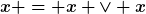 [latex]x = x \vee x[/latex]