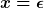 [latex]x=\epsilon[/latex]