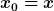 [latex]x_0=x[/latex]