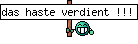 das haste verdient !!!