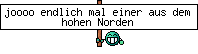 joooo endlich mal einer aus dem hohen Norden