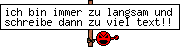ich bin immer zu langsam und schreibe dann zu viel text!!
