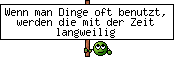 Wenn man Dinge oft benutzt, werden die mit der Zeit langweilig