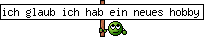 ich glaub ich hab ein neues hobby