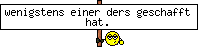 wenigstens einer ders geschafft hat.