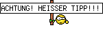 ACHTUNG! HEISSER TIPP!!!