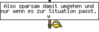 Also sparsam damit umgehen und nur wenn es zur Situation passt, w&uuml;rde ich sagen