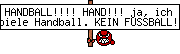 HANDBALL!!!! HAND!!! ja, ich spiele Handball. KEIN FUSSBALL!!